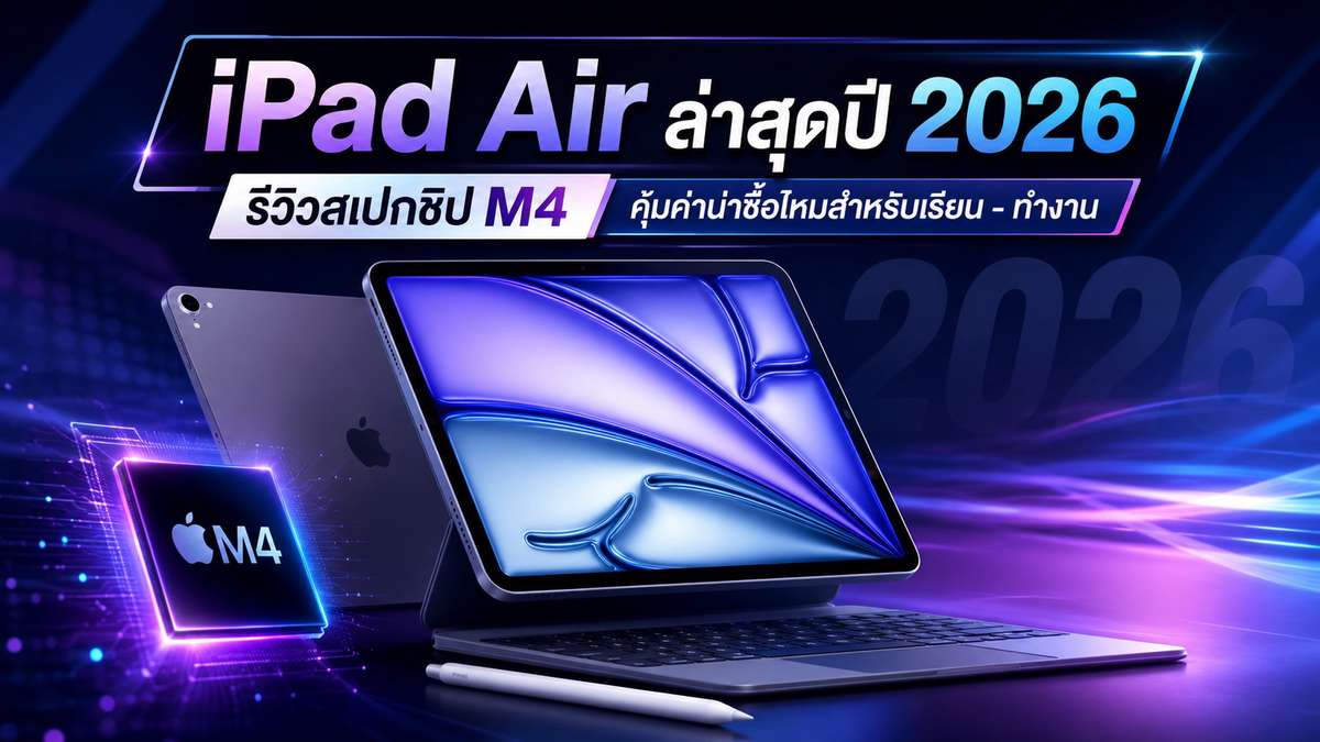 iPad Air ล่าสุดปี 2026 รีวิวสเปกชิป M4 คุ้มค่าน่าซื้อไหมสำหรับเรียน - ทำงาน