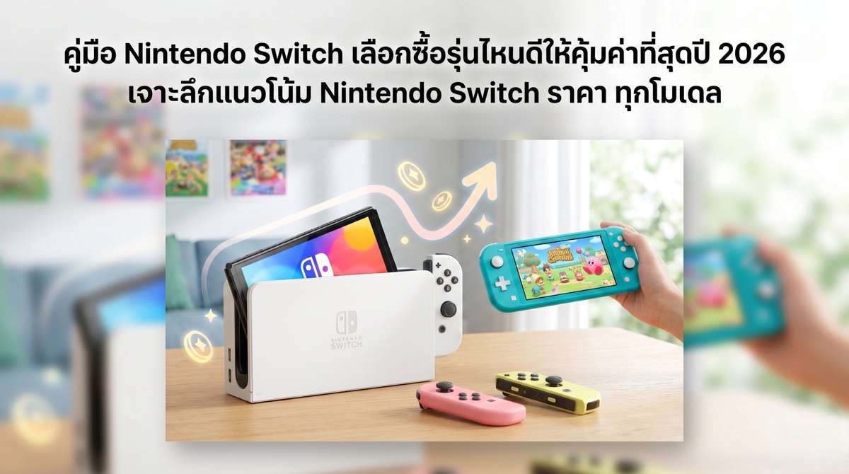คู่มือ Nintendo Switch เลือกซื้อรุ่นไหนดีให้คุ้มค่าที่สุดปี 2026 เจาะลึกแนวโน้ม Nintendo Switch ราคาทุกโมเดล